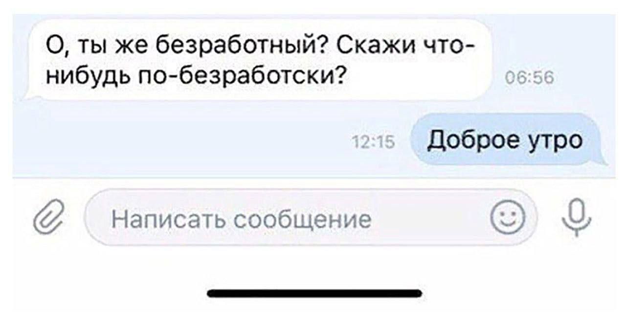 О ты же безработный Скажи что нибудь побезработски доброе утро Нанишчьсообщепис