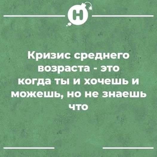 Кризис среднего возраста это когда ты и хочешь и можешь но не знаешь что