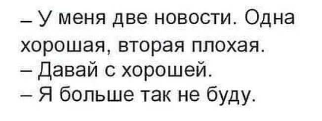 _ у меня две новости Одна хорошая вторая плохая Давай с хорошей Я больше так не буду