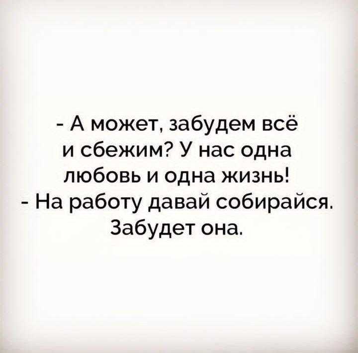 А может забудем всё и сбежим У нас одна любовь и одна жизнь На работу давай собирайся Забудет она