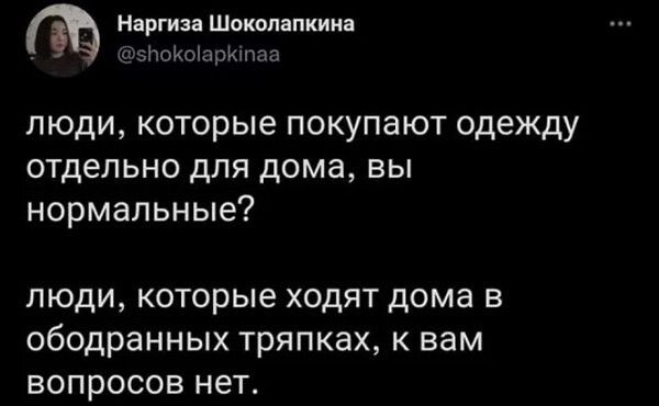 Н ргии Шокин пиши поюирмлал люди которые покупают одежду отдельно для дома вы нормальные ЛЮДИ КОТОРЫЕ ХОДЯТ дома В ОбОДрЗННЫХ тряпках К вам ВОПРОСОВ нет