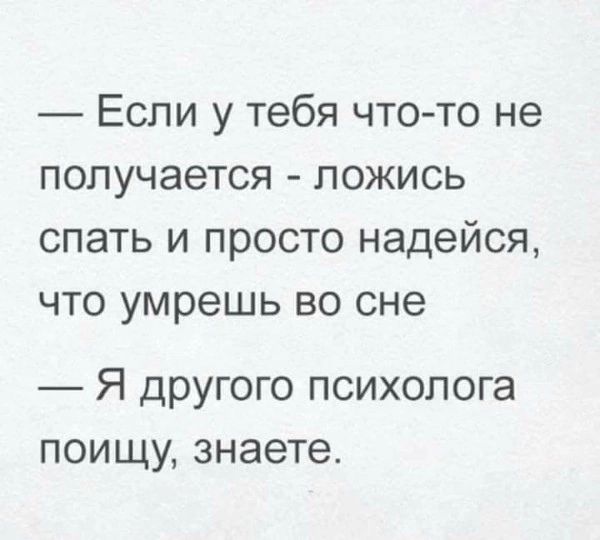 Если у тебя что то не получается ложись спать и просто надейся что умрешь во сне Я другого психолога поищу знаете