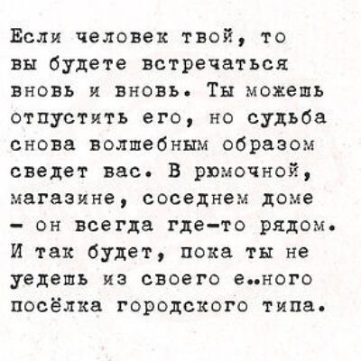 Если человек твой то вы будете встречаться вновь и вновь Ты можешь отпустить его не судьба снова волшебным образом сведет вас В рпкочной магазине соседнем доме он всегда где то рядом И так будет пока ты не УЕДСШЬ ИЗ своего еного посёлка городского типа