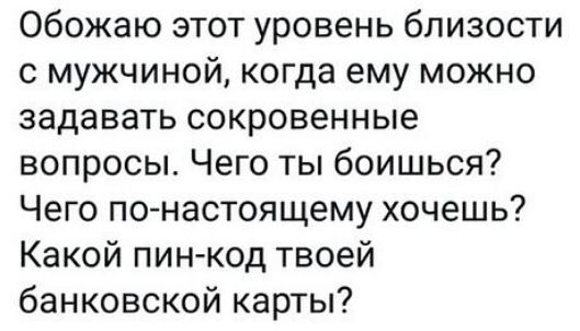 Обожаю этот уровень близости с мужчиной когда ему можно задавать сокровенные вопросы Чего ты боишься Чего по настоящему хочешь Какой пин код твоей банковской карты