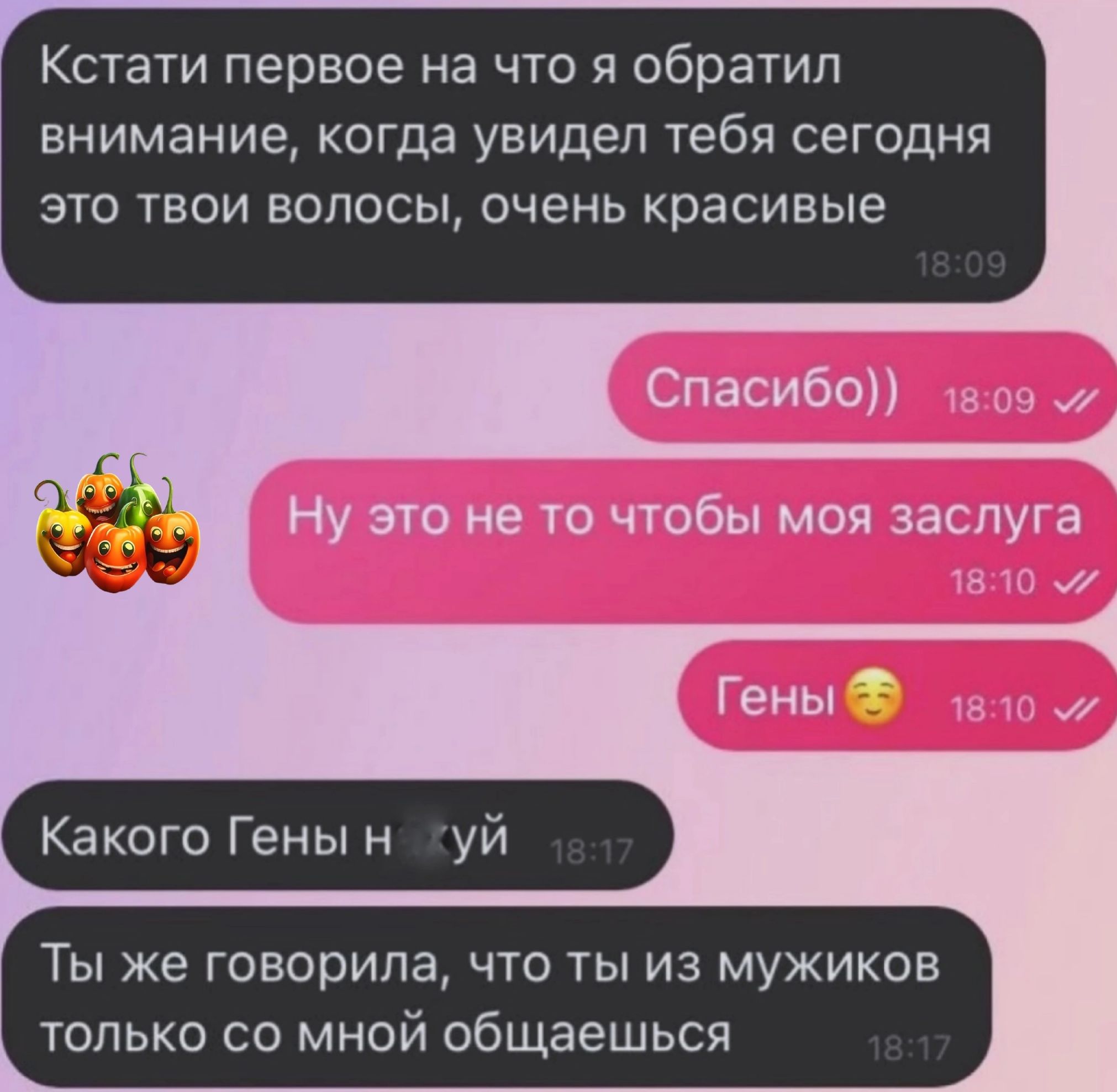 Кстати первое на что я обратил внимание когда увидел тебя сегодня это твои волосы очень красивые Спасибо Ну это не то чтобы моя заслуга мы Гены Какого Гены уй Ты же говорила что ты из мужиков только со мной общаешься