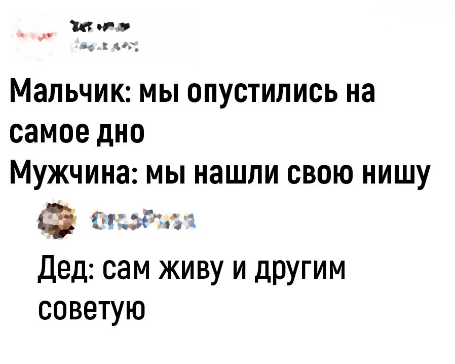 и Мальчик мы опустились на самое дно Мужчина мы нашли свою нишу щит Дед сам живу и другим советую