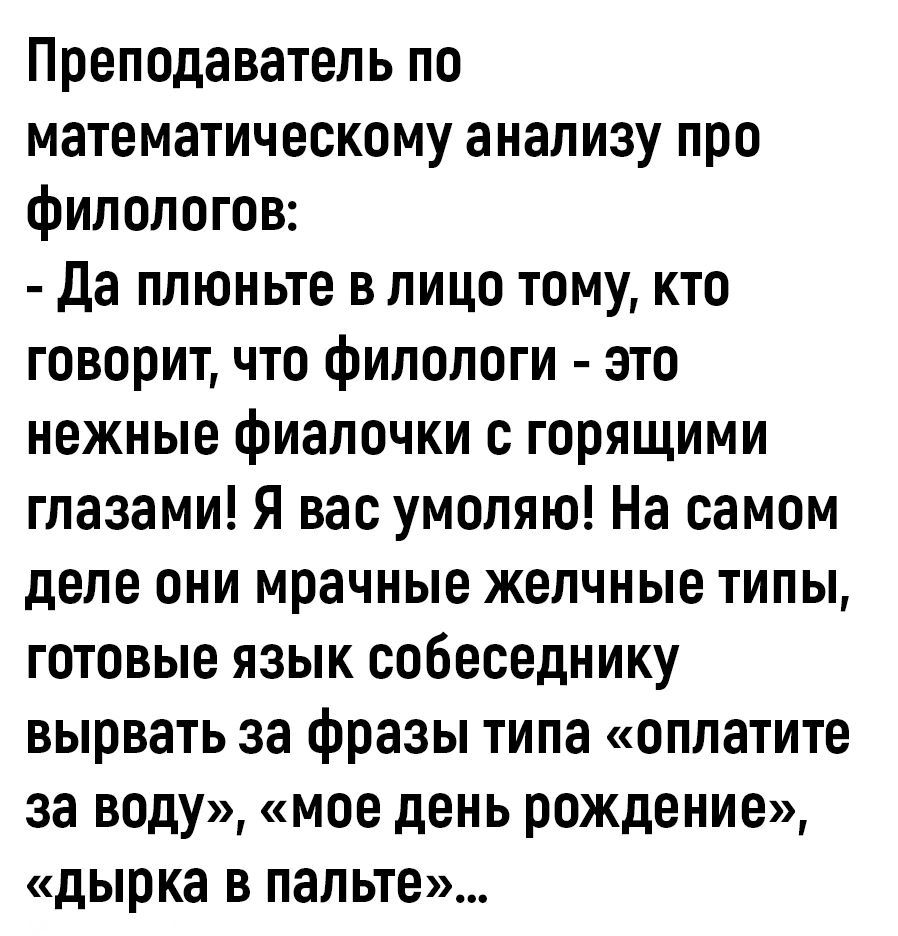 Преподаватель по математическому анализу про филологов да плюньте в лицо тому кто говорит что филологи зто нежные фиапочки с горящими глазами Я вас умоляю На самом деле они мрачные желчные типы готовые язык собеседнику вырвать за фразы типа оплатите за воду мое день рождение дырка в папьте