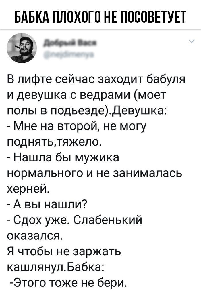 БАБКА ПЛОХОГО НЕ ППСОВЕТУЕТ д В лифте сейчас заходит бабуля и девушка с ведрами моет полы в подьездаДевушка Мне на второй не могу поднятьтяжело Нашла бы мужика нормального и не занималась херней А вы нашли Сдох уже Слабенький оказался Я чтобы не заржать кашпянупБабка Этого тоже не бери