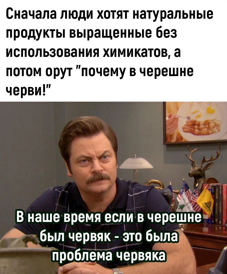 Сначала ЛЮДИ ХОТЯТ натуральные ПРОДУКТЫ выращенные без использования ХИМИКЗТОВ а потом прут почему в черешне черви В наше время если в черешне был червяк это была проблема червяка