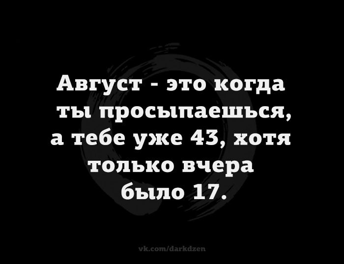 Август это когда ты просыпаешься а тебе уже 43 хотя только вчера было 17