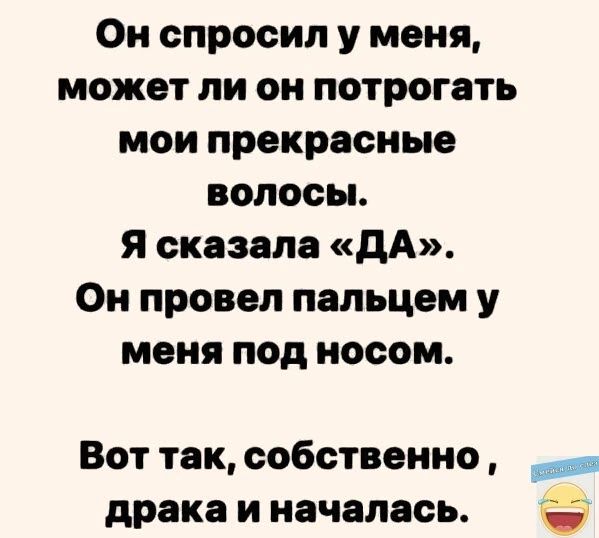 Он спросил у меня может ли он потрогать мои прекрасные волосы я сказала дА Он провел пальцем у меня под носом Вот так собственно драка и началась