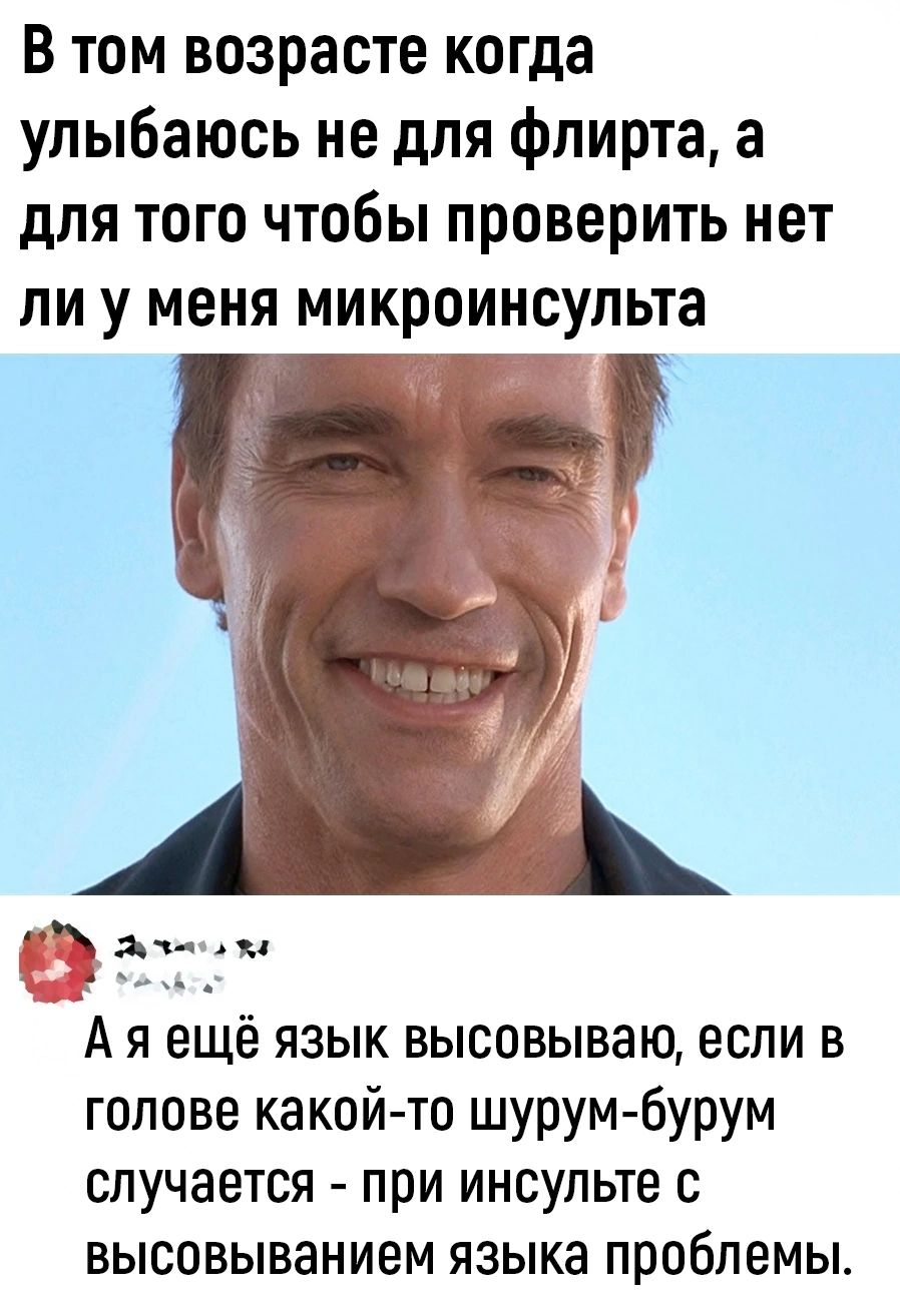 В том возрасте когда улыбаюсь не для флирта а для того чтобы проверить нет ли у меня микроинсульта Ач Ая еще язык высовываю если в голове какой то шурум бурум случается при инсульте с высовыванием языка проблемы