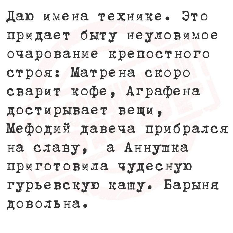 Даю имена технике Это придает быту неуловимое очарование крепостного строя Матрена скоро сварит кофе Аграфена достирывает вещи Мефодий давеча прибрался на славу аа Аннушка приготовила чудесную гурьевскую капу Барыня довольна