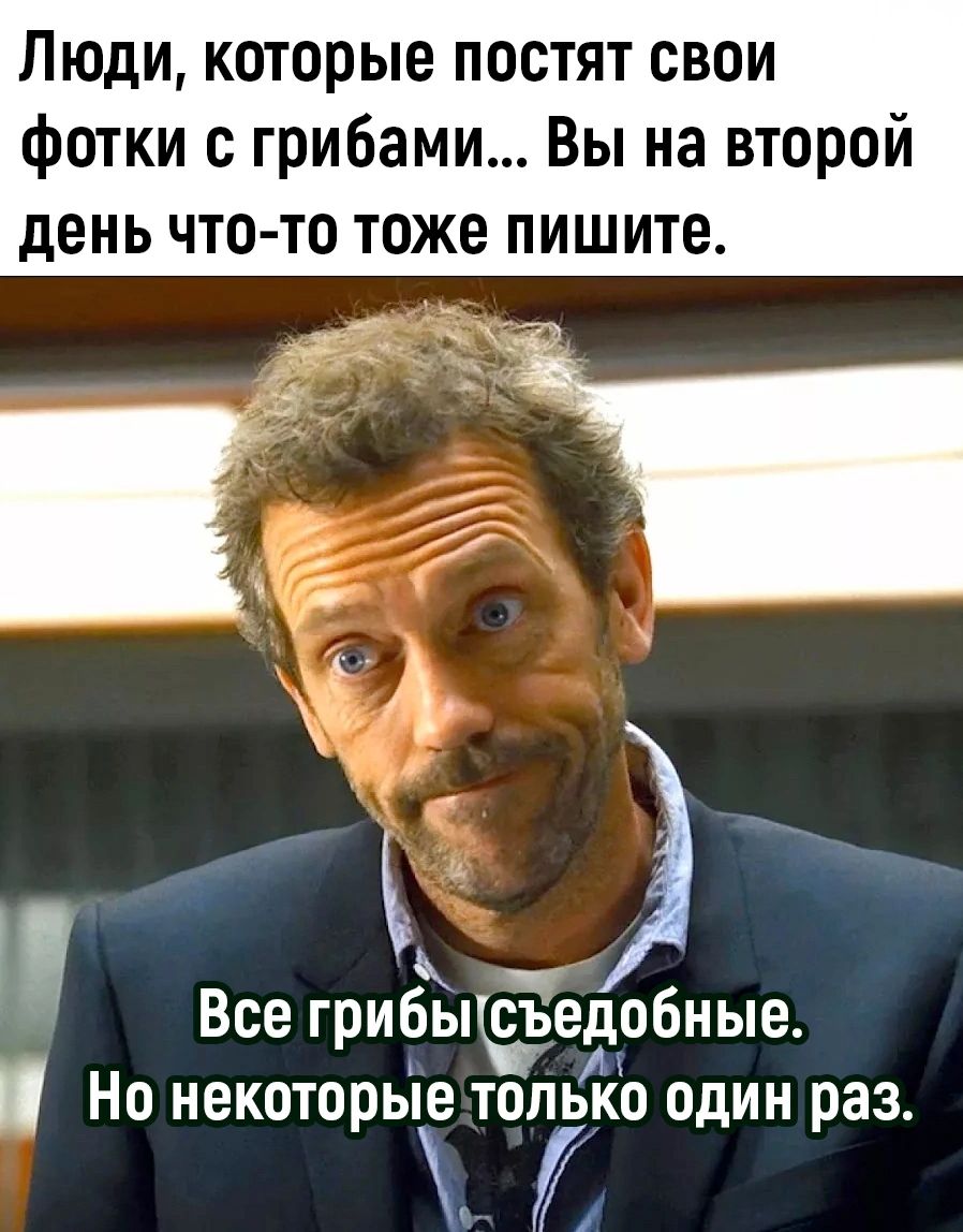 Люди которые постят свои фотки с грибами Вы на второй день что то тоже пишите ми Все грибыедобные Й Но некоторые тольКо один раз Ъ й