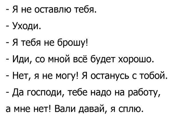 Я не оставлю тебя Уходи Я тебя не брошу Иди со мной всё будет хорошо Нет я не могу Я останусь с тобой Да господи тебе надо на работу а мне нет Вали давай я сплю