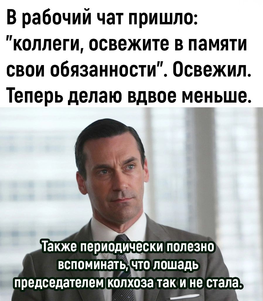 В рабочий чат пришло коллеги освежите в памяти свои обязанности Освежил Теперь делаю вдвое меньше Также периодически полезно вспоминатьчто лошадь Ш председателем колхоза так и не стала аГЙ