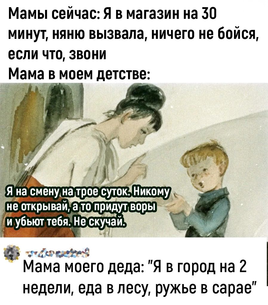 Мамы сейчас Я в магазин на 30 минут няню вызвала ничего не бойся если что звони Мама в моем детстве стаооавох Мама моего деда Я в город на 2 недели еда в лесу ружье в сарае