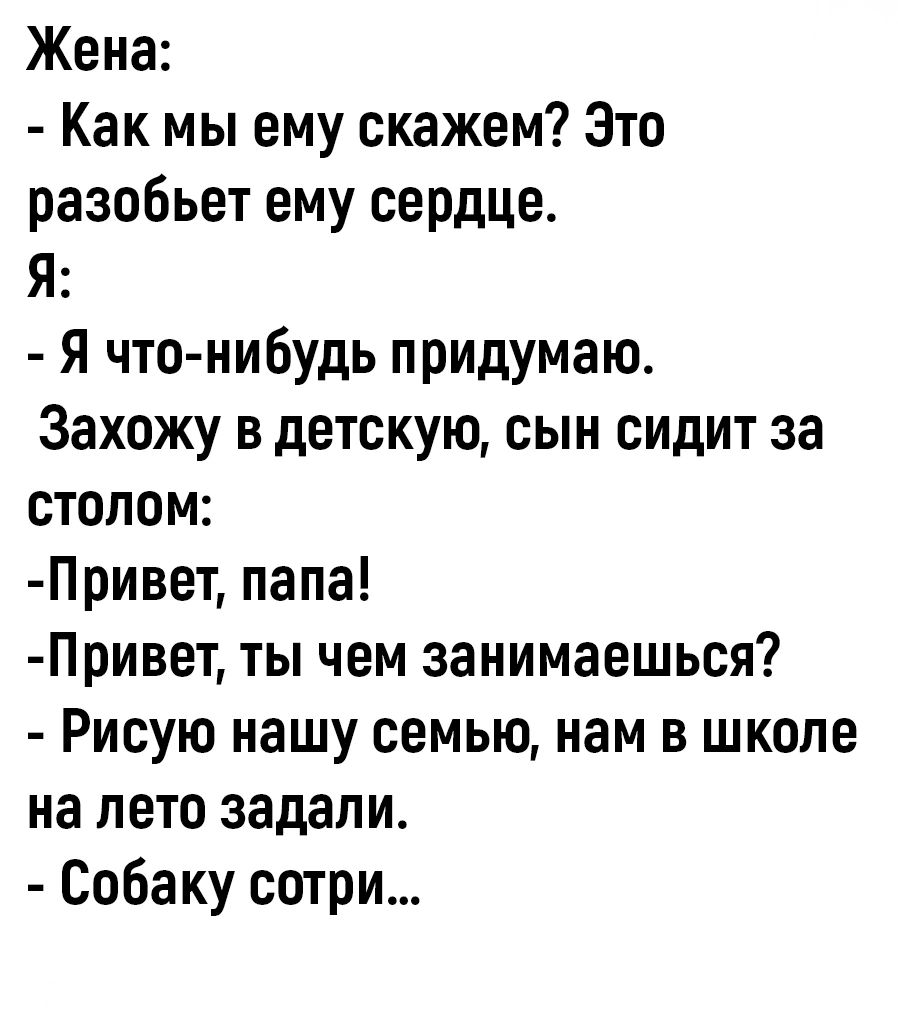 Жена Как мы ему скажем Это разобьет ему сердце Я Я что нибудь придумаю Захожу в детскую сын сидит за столом Привет папа Привет ты чем занимаешься Рисую нашу семью нам в школе на лето задали Собаку сотри