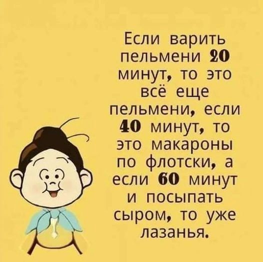 Если _ варить пельмени 0 минут то это всё еще пельмени если 40 минут то это макароны по флотски а если 60 минут и посыпать рт сыром то уже 7 Ё лазанья