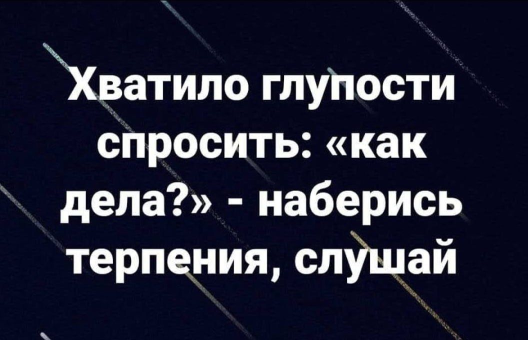 ватило глупости спросить как дела наберись терпения слушай