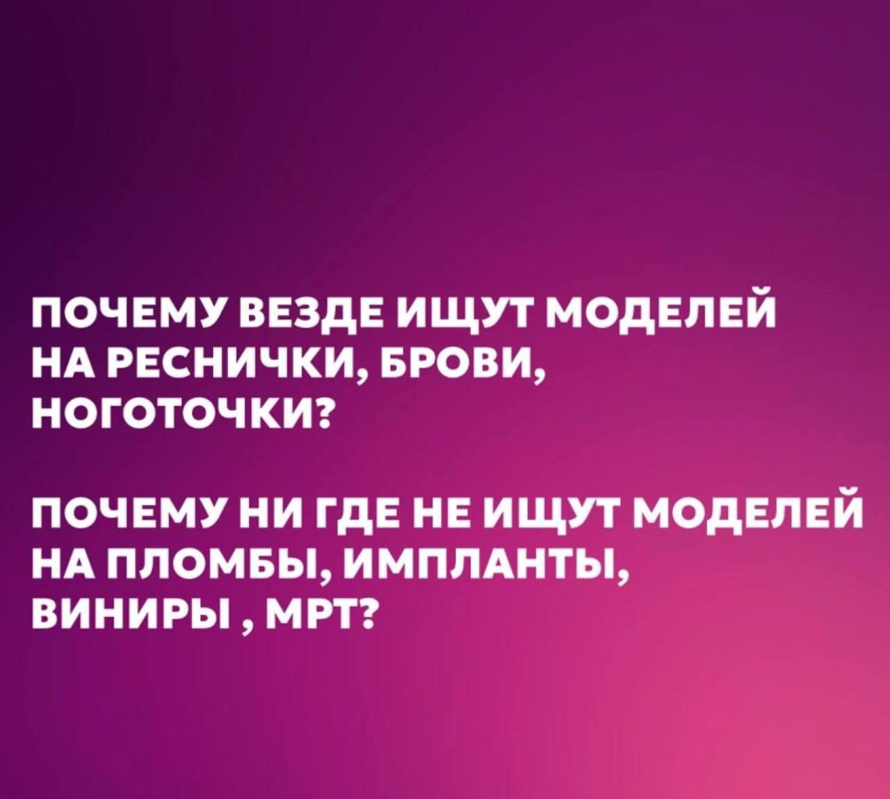 ПОЧЕМУ ВЕЗДЕ ИЩУТ МОДЕЛЕЙ НА РЕСНИЧКИ БРОВИ ноготочки ПОЧЕМУ НИ ГДЕ НЕ ИЩУТ МОДЕЛЕЙ НА ПЛОМБЫ ИМПЛАНТЫ ВИНИРЫ МРТ