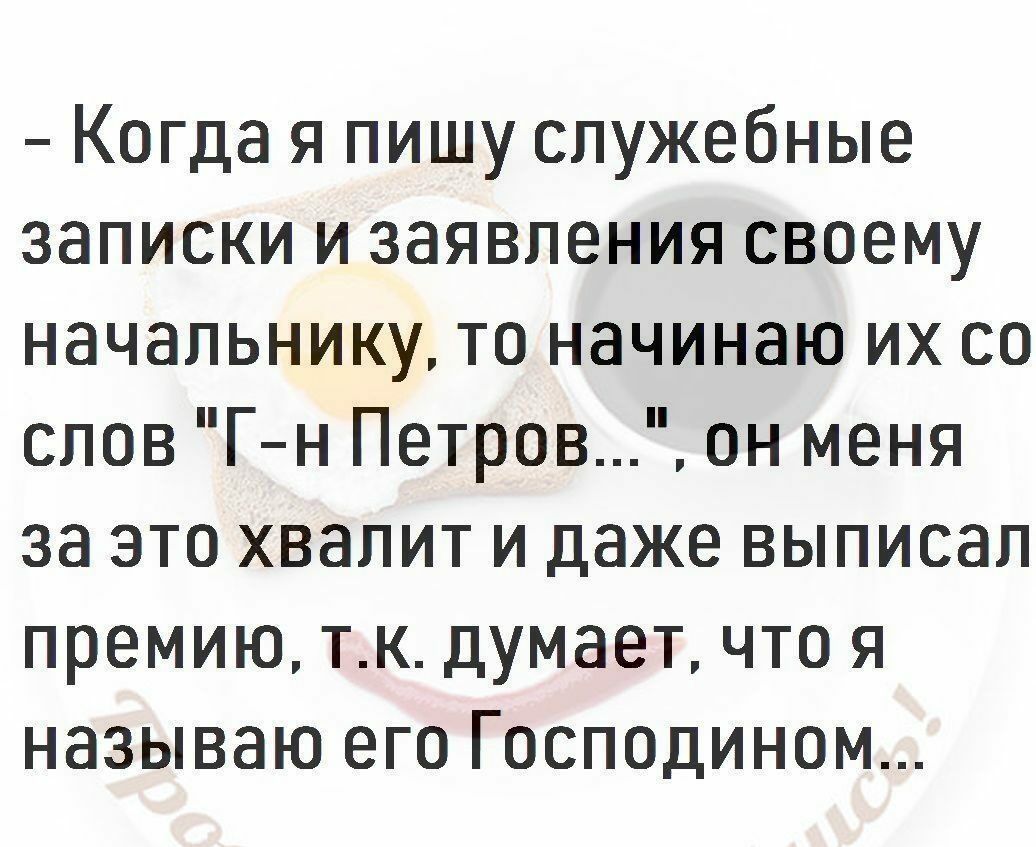 Когда я пишу служебные записки и заявления своему начальнику то начинаю их со слов Г н Петров он меня за это хвалит и даже выписал премию тк думает что я называю его Господином