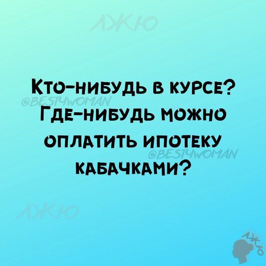 Кто НниБУДЬ В КУРСЕ ГДЕ НИБУДЬ МОЖНО ОПЛАТИТЬ ИПОТЕКУ КАБАЧКАМИ