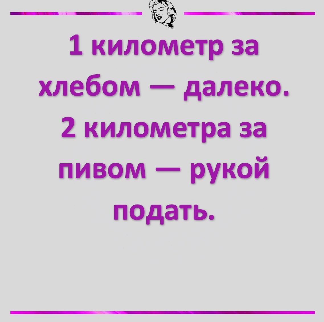 ____ 1 километр за хлебом далеко 2 километра за пивом рукой подать