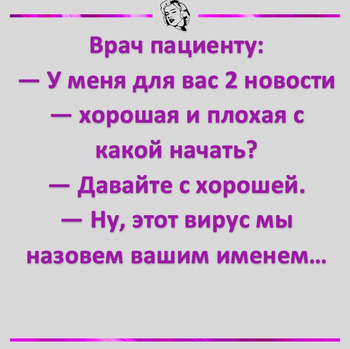 Врач пЁиенту У меня для вас 2 новости хорошая и плохая с какой начать Давайте с хорошей Ну этот вирус мы назовем вашим именем