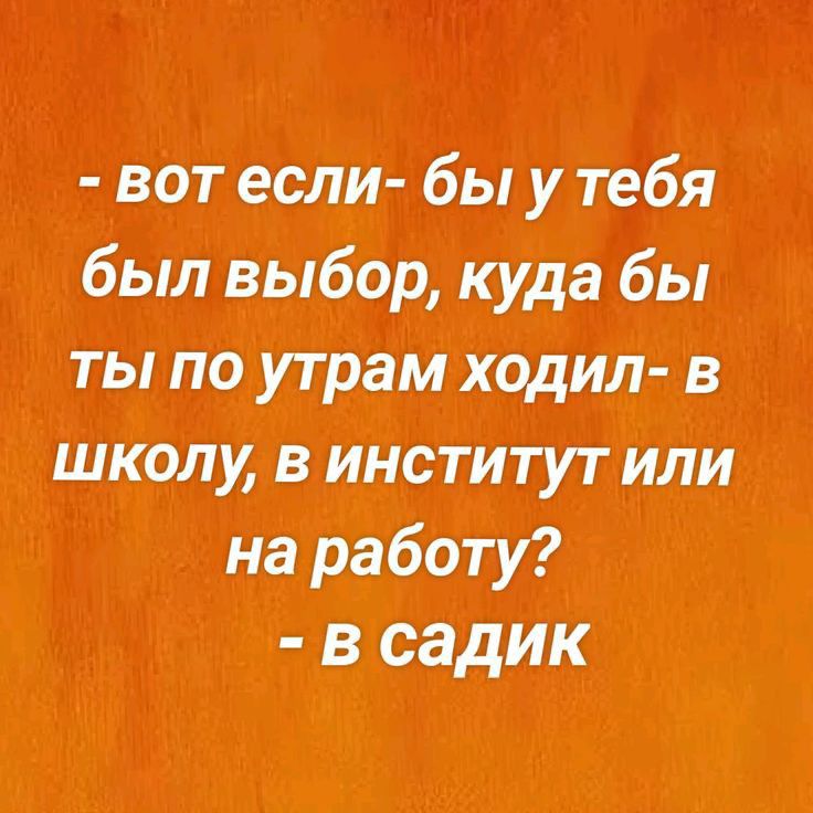 вот если уту был выбор куда бы ты по утрам ходил в школу в институт или в садик