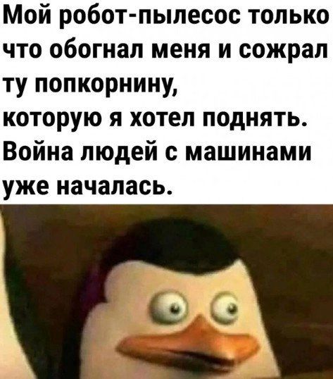 Мой робот пылесос только что обогнал меня и сожрал ту попкорнину которую я хотел поднять Война людей с машинами уже началась