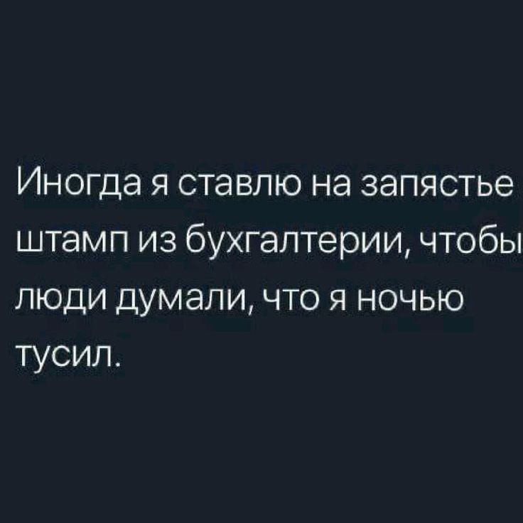 Иногда я ставлю на запястье штамп из бухгалтерии чтобы люди думали что я ночью тусил