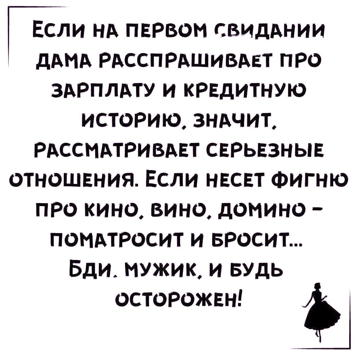 Ёли НА ПЕРВОМ СВИДАНИИ ДАМА РАССПРАШИВАЕТ ПРО ЗАРПЛАТУ И КРЕДИТНУЮ ИСТОРИЮ ЗНАЧИТ РАССМАТРИВАЕТ СЕРЬЕЗНЫЕ ОТНОШЕНИЯ ЕСЛИ НЕСЕТ ФИГНЮ ПРО КИНО вино доМино ПОМАТРОСИТ И БРОСИТ Бди МУЖИК И БУДЬ ОСТОРОЖЕН ф