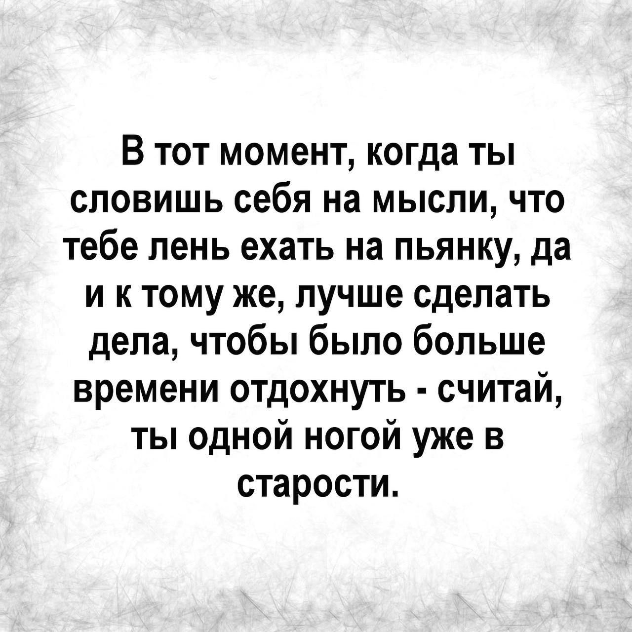 В тот момент когда ты словишь себя на мысли что тебе лень ехать на пьянку да и ктому же лучше сделать дела чтобы было больше времени отдохнуть считай ты одной ногой уже в старости