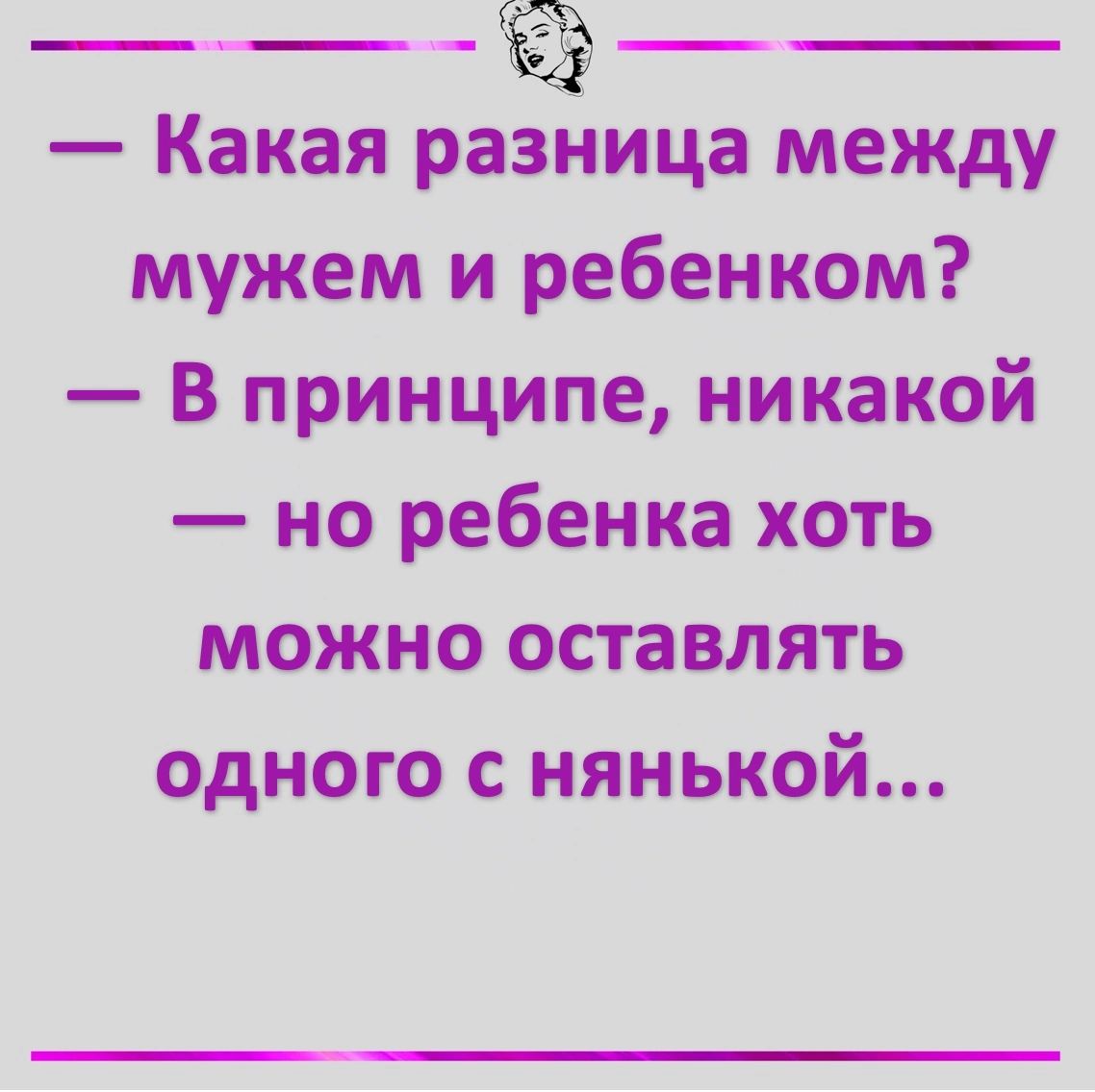 ____ Какая разница между мужем и ребенком В принципе никакой но ребенка хоть можно оставлять одного с нянькой