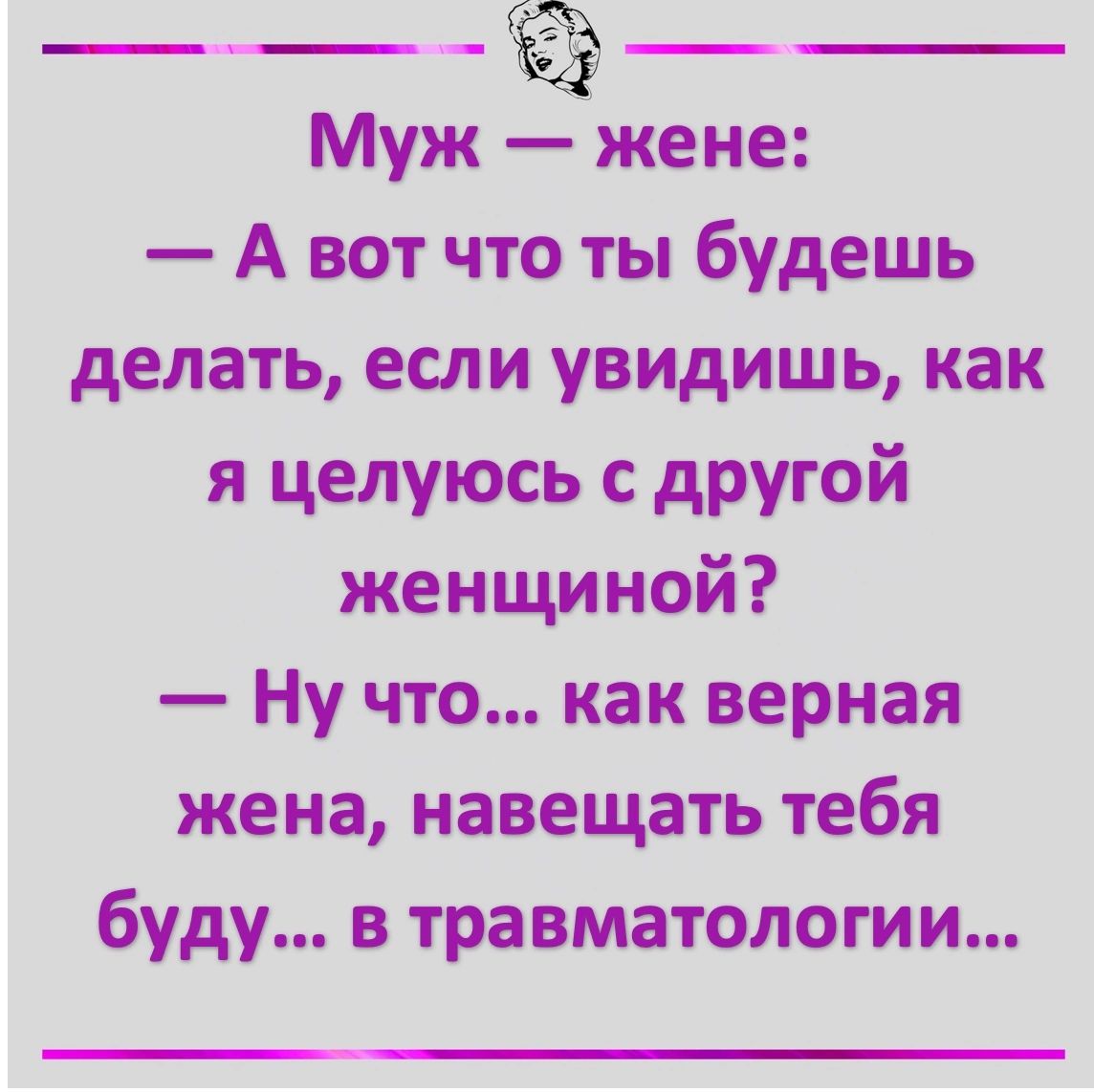 А вот что ты будешь делать если увидишь как я целуюсь с другой женщиной Ну что как верная жена навещать тебя буду в травматологии