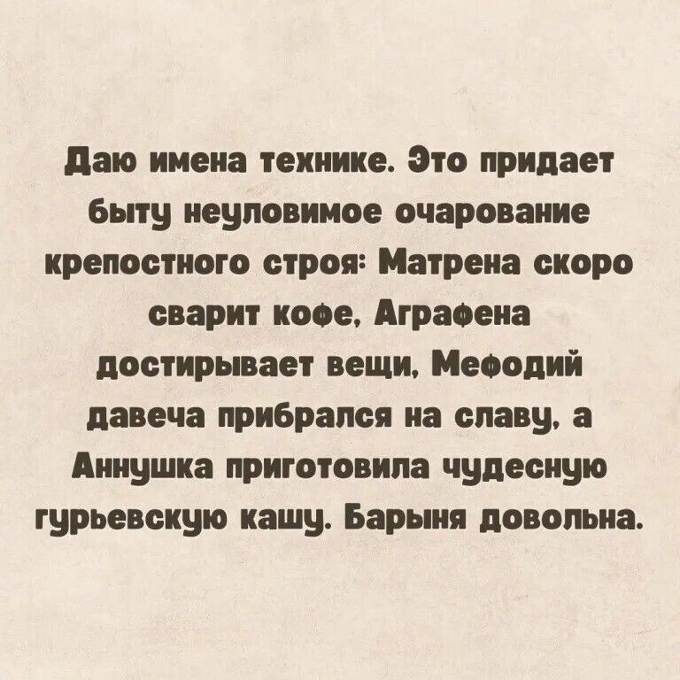 Даю имена технике Это придает быту неуловимое очарование крепостного строя Матрена скоро сварит кофе Аграфена достирывает вещи Мефодий давеча прибрался на славу а Аннушка приготовила чудесную гурьевскую кашу Барыня довольна