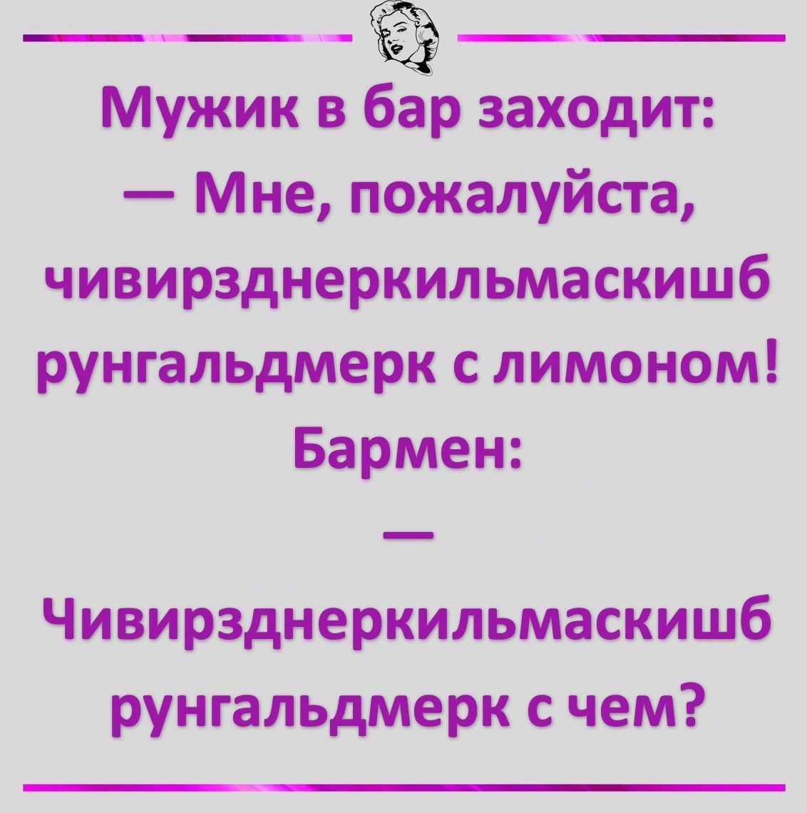 _____ Мужик в бар заходит Мне пожалуйста чивирзднеркильмаскишб рунгальдмерк с лимоном Бармен Чивирзднеркильмаскишб рунгальдмерк с чем