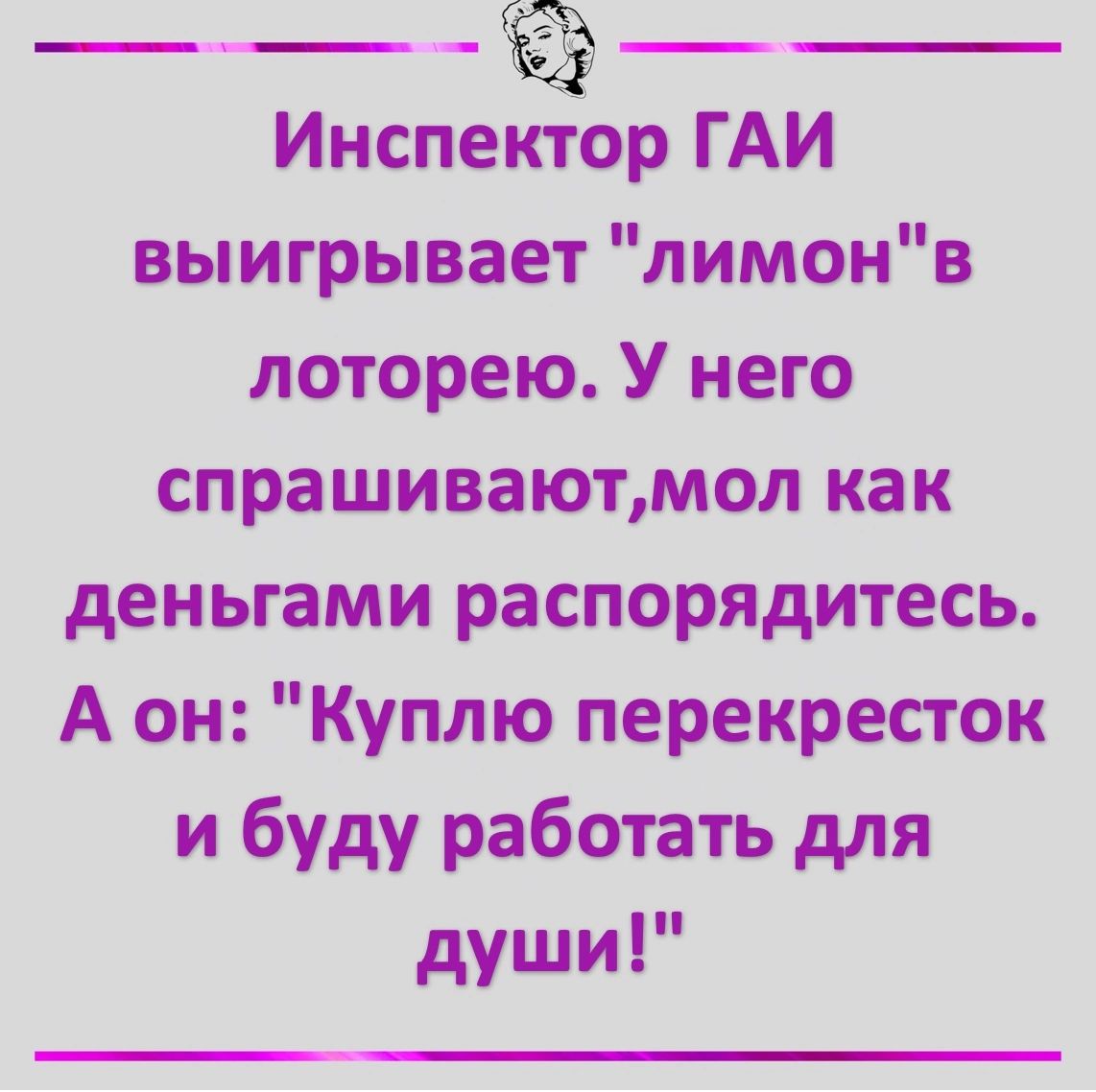 Инспектор ГАИ выигрывает лимонв лоторею У него спрашиваютмол как деньгами распорядитесь А он Куплю перекресток и буду работать для души