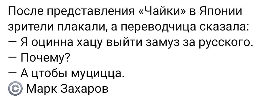 После представления Чайки в Японии зрители плакали а переводчица сказала Я оцинна хацу выйти замуз за русского Почему А цтобы муцицца Марк Захаров