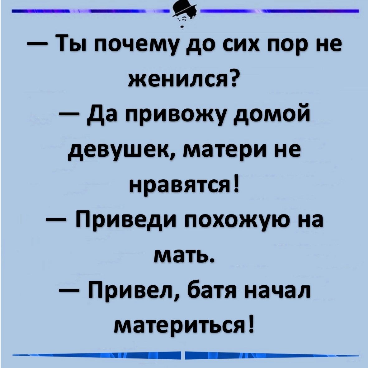 Ты почемудо сих пор не женился Да привожу домой девушек матери не нравятся Приведи похожую на мать Привел батя начал материться чзттиснии пна ы