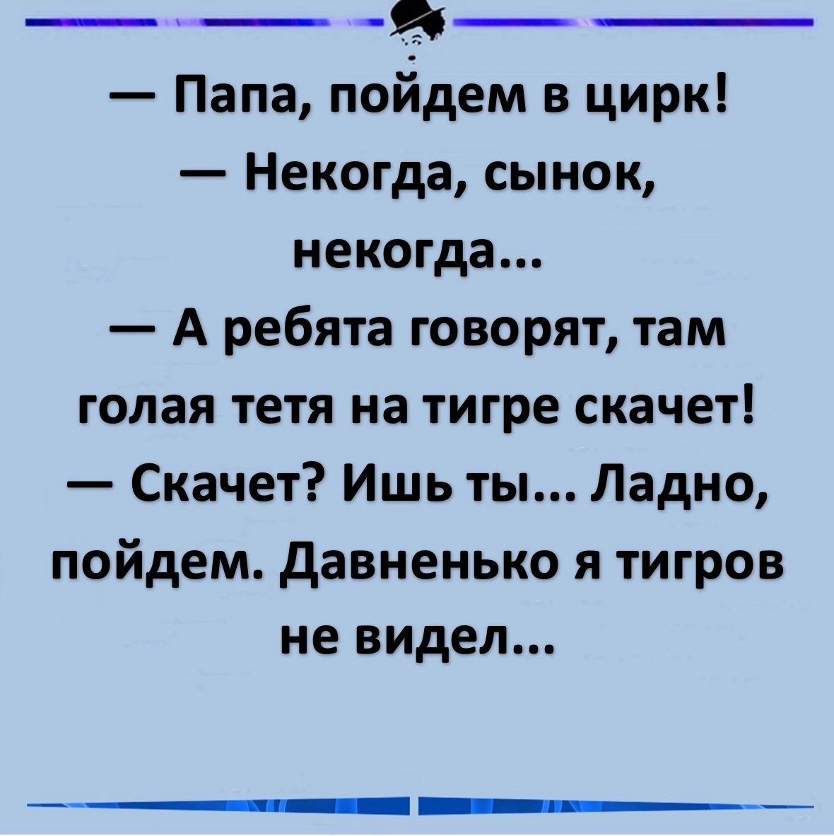 Папа пойдем в цирк Некогда сынок некогда А ребята говорят там голая тетя на тигре скачет Скачет Ишь ты Ладно пойдем Давненько я тигров не видел