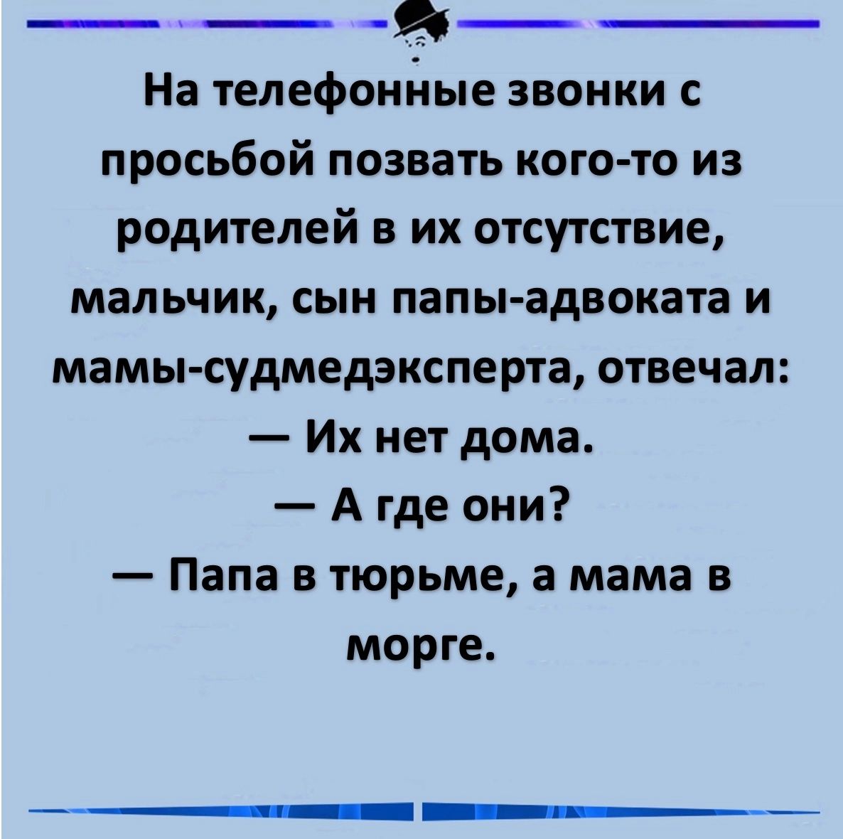 На телефонные звонки с просьбой позвать кого то из родителей в их отсутствие мальчик сын папы адвоката и мамы судмедэксперта отвечал Их нет дома Агде они Папа в тюрьме а мама в морге