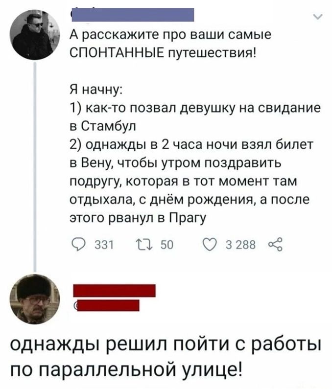 р ооа лололао А расскажите про ваши самые СПОНТАННЫЕ путешествия Я начну 1 как то позвал девушку на свидание в Стамбул 2 однажды в 2 часа ночи взял билет в Вену чтобы утром поздравить подругу которая в тот момент там отдыхала с днём рождения а после этого рванул в Прагу 2 331 14 50 3288 однажды решил пойти с работы по параллельной улице