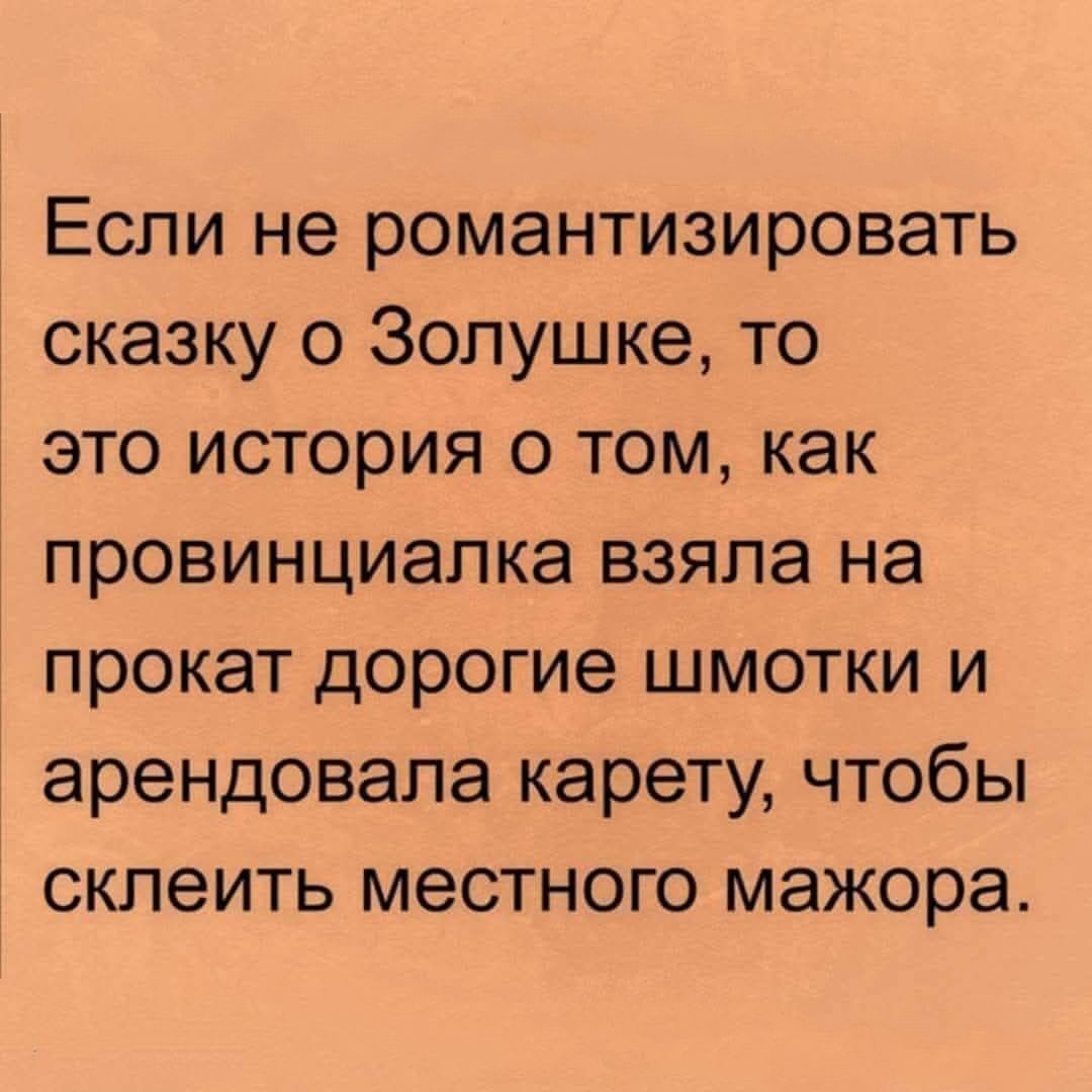 Если не романтизировать сказку о Золушке то это история о том как провинциалка взяла на прокат дорогие шмотки и арендовала карету чтобы склеить местного мажора