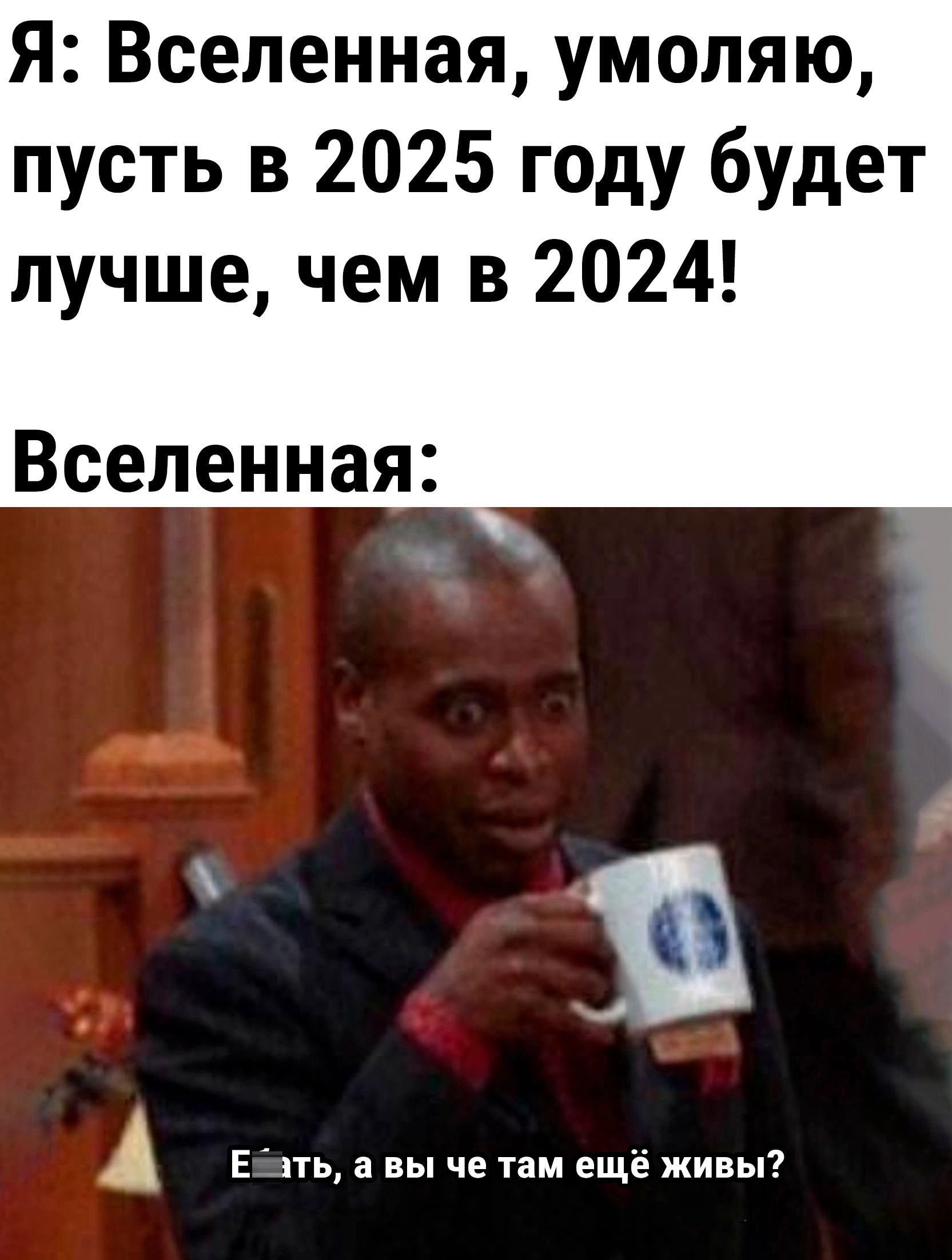 Я Вселенная умоляю пусть в 2025 году будет лучше чем в 2024 Вселенная А Евать а вы че там ещё живы