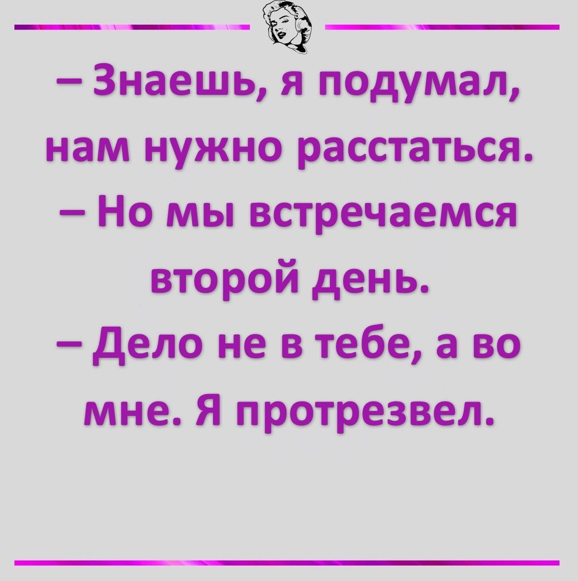 ____ Знаешь я подумал нам нужно расстаться Но мы встречаемся второй день Дело не в тебе а во мне Я протрезвел