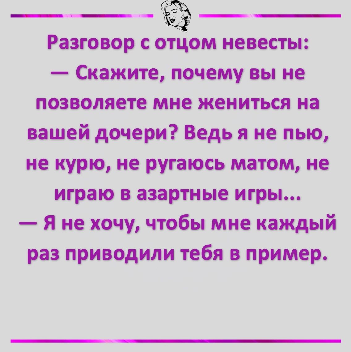 Разговор с отцом невесты Скажите почему вы не позволяете мне жениться на вашей дочери Ведь я не пью не курю не ругаюсь матом не играю в азартные игры Я не хочу чтобы мне каждый раз приводили тебя в пример