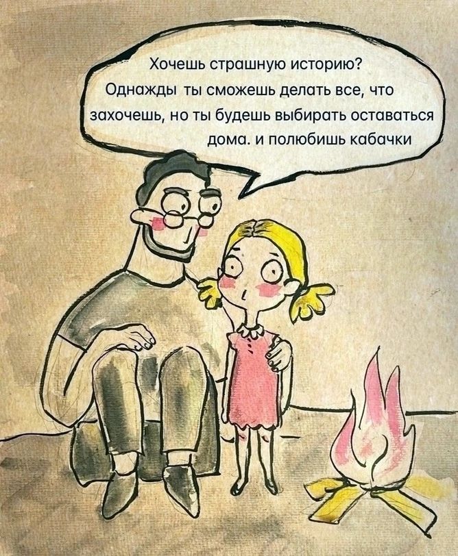 Хочешь страшную историю Однажды ты сможешь делать все что захочешь но ты будешь выбирать оставаться дома и полюбишь кабачки