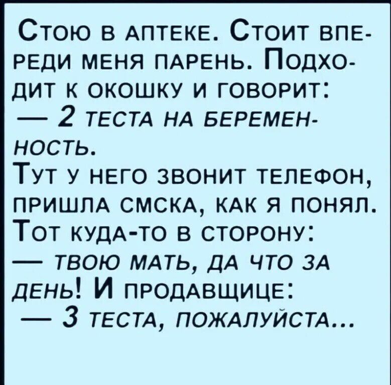 Стою в АПТЕКЕ Стоит ВПЕ РЕДИ МЕНЯ ПАРЕНЬ Подхо ДИТ К ОКОШКУ И ГОВОРИТ 2 ТЕСТА НА БЕРЕМЕН ность ТУТ У НЕГО ЗВОНИТ ТЕЛЕФОН ПРИШЛА СМСКА КАК Я ПОНЯЛ Тот КУДА ТО В СТОРОНУ ТВОЮ МАТЬ ДА ЧТО ЗА ДЕНЬ И пРОДАВЩИЦЕ 3 ТЕСТА ПОЖАЛУЙСТА